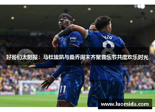 好哥们太阳报：马杜埃凯与桑乔周末齐聚音乐节共度欢乐时光